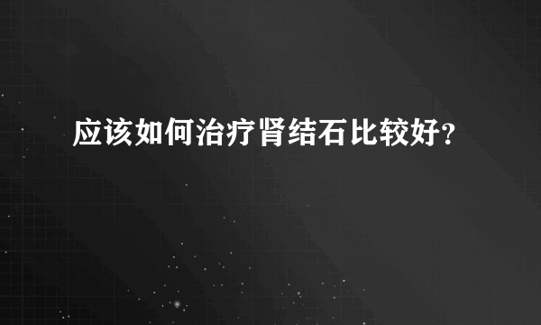 应该如何治疗肾结石比较好？