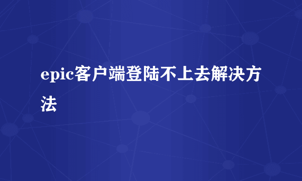 epic客户端登陆不上去解决方法