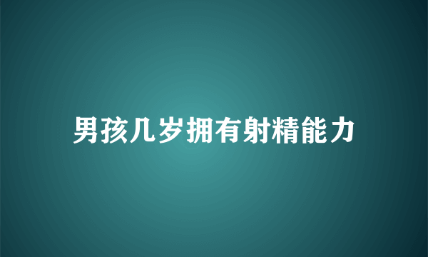 男孩几岁拥有射精能力