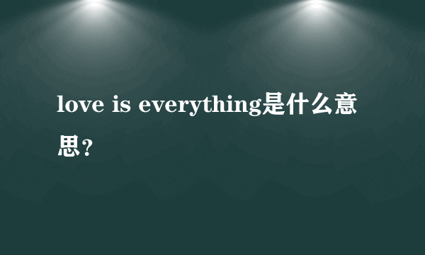 love is everything是什么意思？