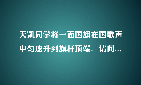 天凯同学将一面国旗在国歌声中匀速升到旗杆顶端．请问：（1）旗杆顶端装有定滑轮，利用它来升国旗，目的是改变    ；（2）小明用25N的力把质量为2kg的国旗沿竖直方向匀速拉动上升8m，此过程中克服国旗的重力做功    J．