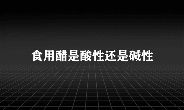 食用醋是酸性还是碱性