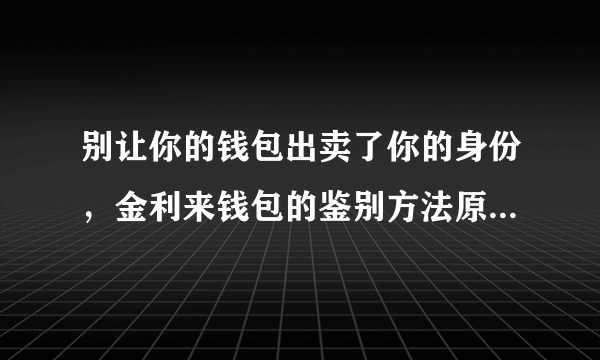 别让你的钱包出卖了你的身份，金利来钱包的鉴别方法原来这么简单