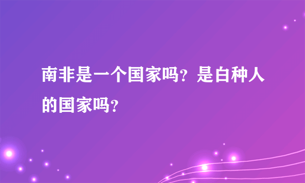 南非是一个国家吗？是白种人的国家吗？