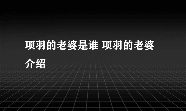 项羽的老婆是谁 项羽的老婆介绍