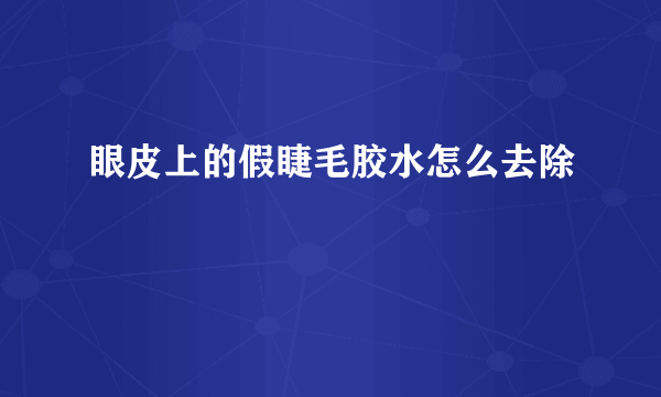 眼皮上的假睫毛胶水怎么去除