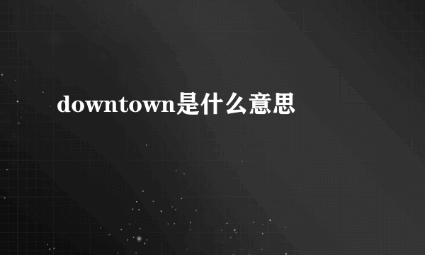 downtown是什么意思