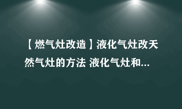 【燃气灶改造】液化气灶改天然气灶的方法 液化气灶和天然气灶的区别