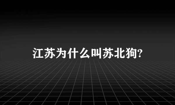 江苏为什么叫苏北狗?