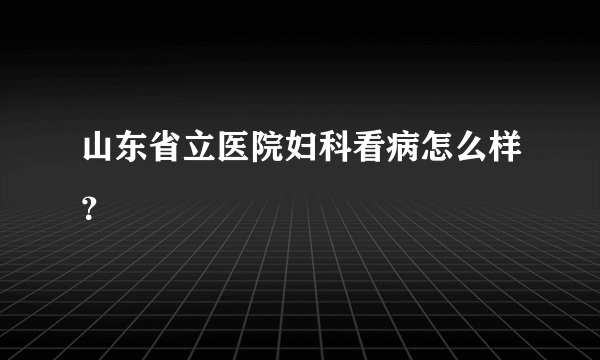 山东省立医院妇科看病怎么样？