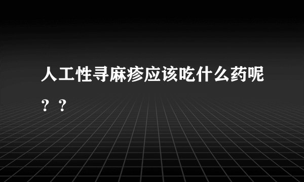 人工性寻麻疹应该吃什么药呢？？