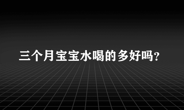 三个月宝宝水喝的多好吗？