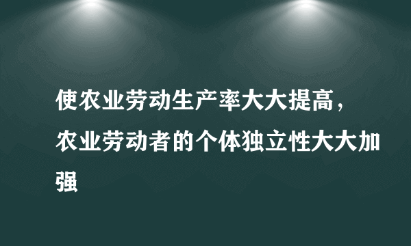 使农业劳动生产率大大提高，农业劳动者的个体独立性大大加强