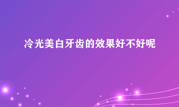 冷光美白牙齿的效果好不好呢