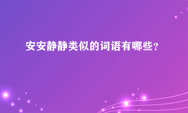 安安静静类似的词语有哪些？