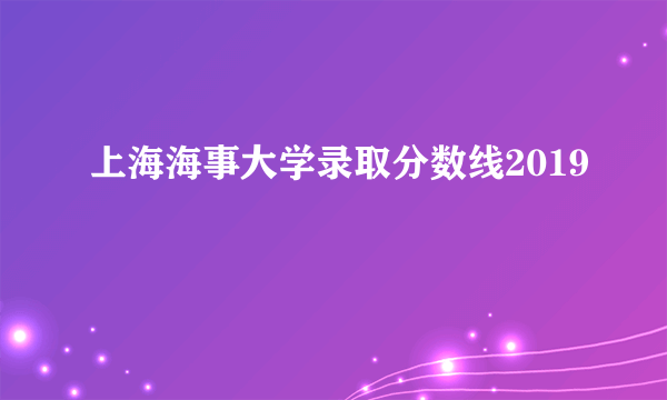 上海海事大学录取分数线2019