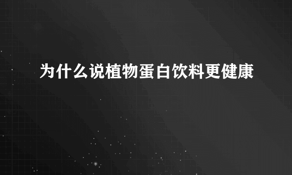 为什么说植物蛋白饮料更健康