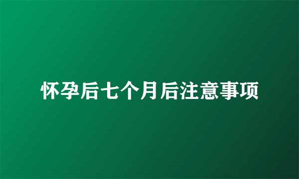 怀孕后七个月后注意事项