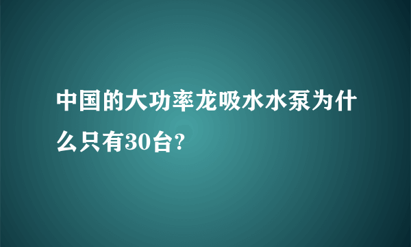 中国的大功率龙吸水水泵为什么只有30台?