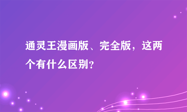 通灵王漫画版、完全版，这两个有什么区别？