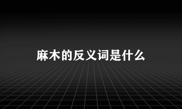 麻木的反义词是什么