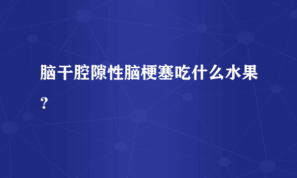 脑干腔隙性脑梗塞吃什么水果？