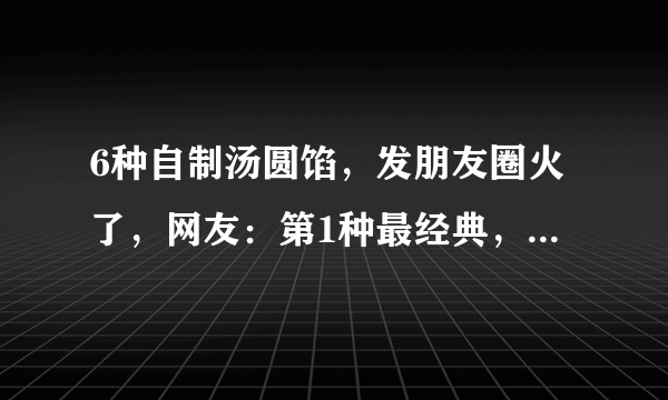 6种自制汤圆馅，发朋友圈火了，网友：第1种最经典，第6种最解腻