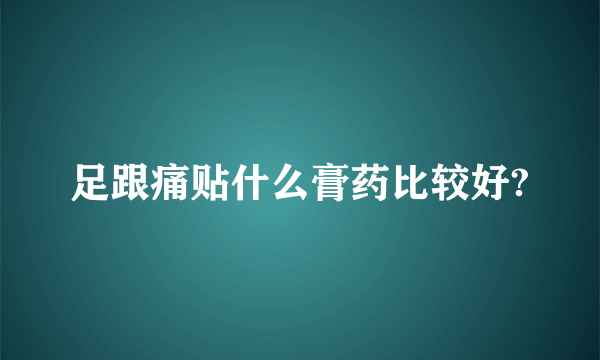 足跟痛贴什么膏药比较好?