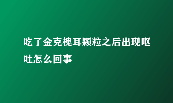 吃了金克槐耳颗粒之后出现呕吐怎么回事