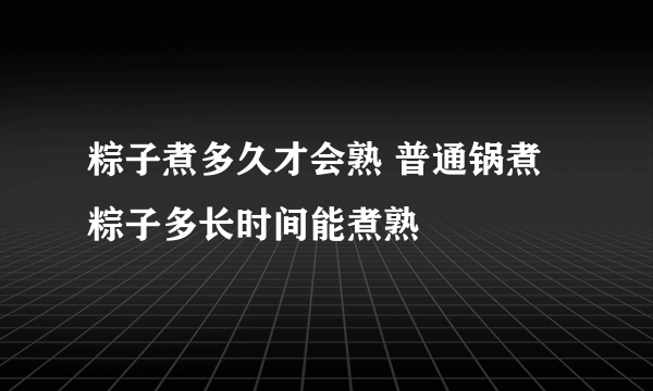 粽子煮多久才会熟 普通锅煮粽子多长时间能煮熟