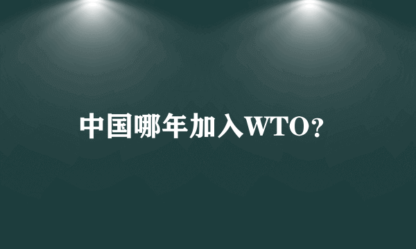 中国哪年加入WTO？