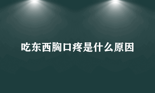 吃东西胸口疼是什么原因