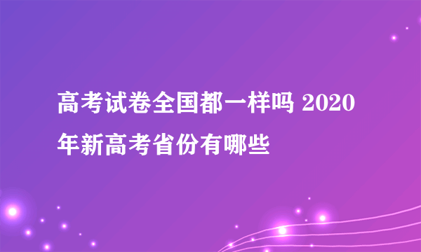 高考试卷全国都一样吗 2020年新高考省份有哪些