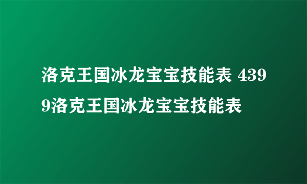 洛克王国冰龙宝宝技能表 4399洛克王国冰龙宝宝技能表