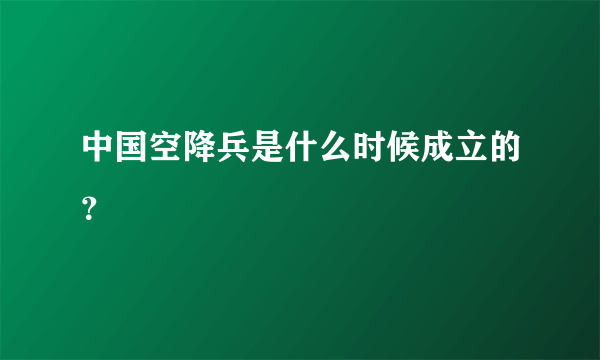 中国空降兵是什么时候成立的？