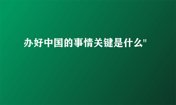 办好中国的事情关键是什么