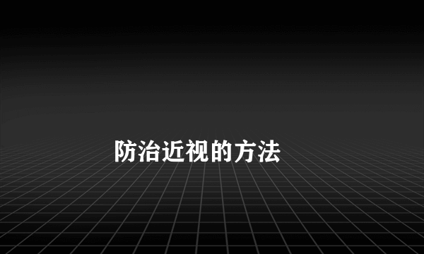 
        防治近视的方法
    