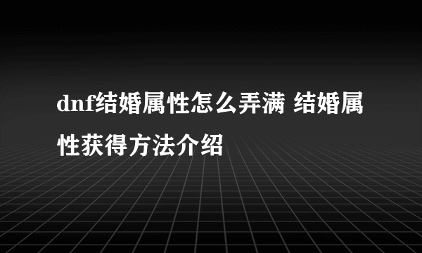 dnf结婚属性怎么弄满 结婚属性获得方法介绍