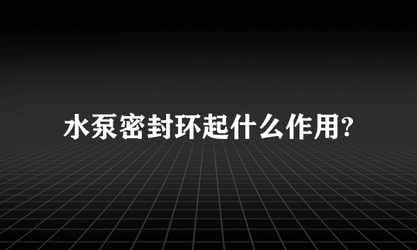 水泵密封环起什么作用?