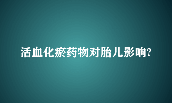 活血化瘀药物对胎儿影响?