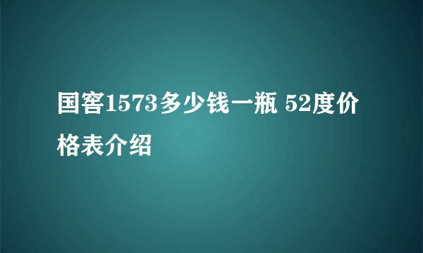 国窖1573多少钱一瓶 52度价格表介绍