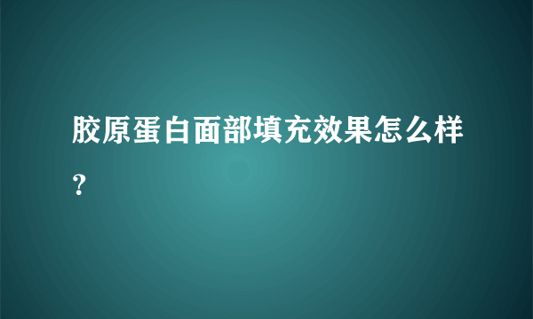 胶原蛋白面部填充效果怎么样？