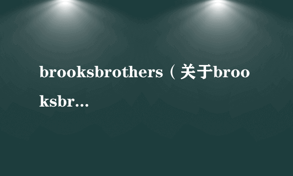 brooksbrothers（关于brooksbrothers的简介）