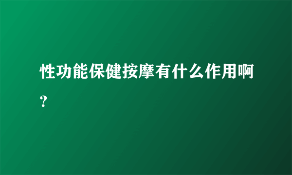 性功能保健按摩有什么作用啊？