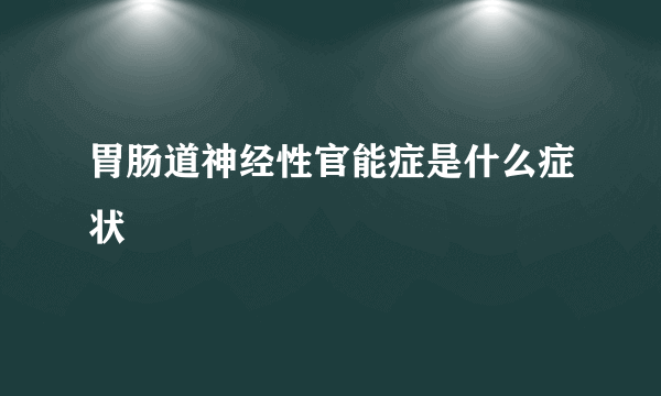 胃肠道神经性官能症是什么症状