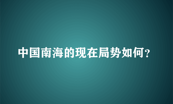 中国南海的现在局势如何？