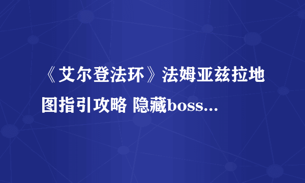 《艾尔登法环》法姆亚兹拉地图指引攻略 隐藏boss龙王普拉顿桑克斯位置