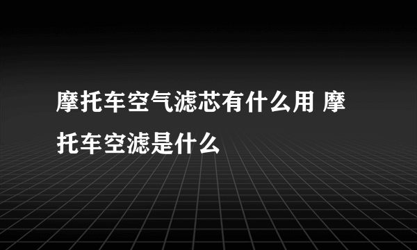 摩托车空气滤芯有什么用 摩托车空滤是什么