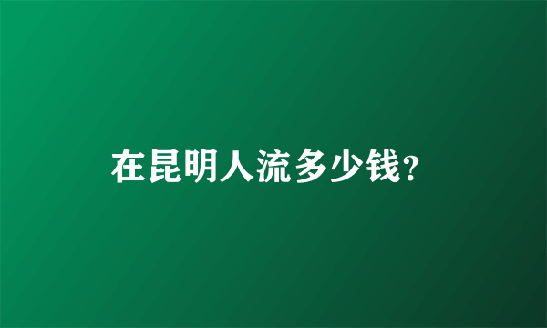 在昆明人流多少钱？