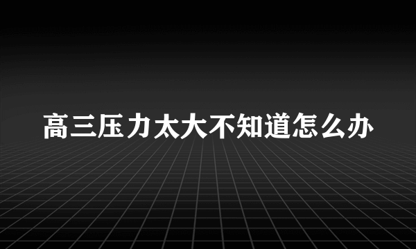 高三压力太大不知道怎么办